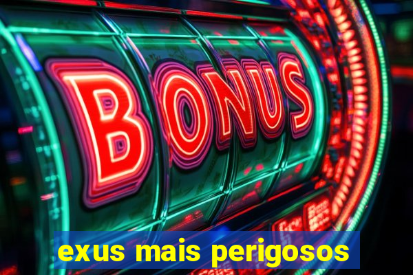 exus mais perigosos